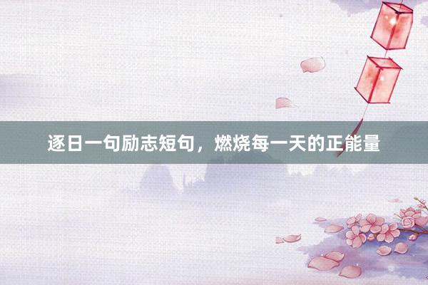 逐日一句励志短句，燃烧每一天的正能量