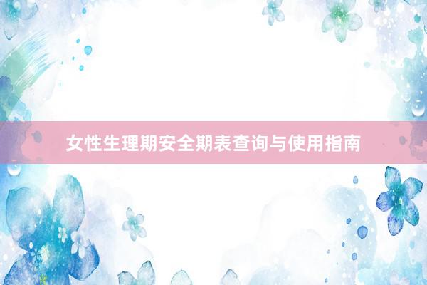 女性生理期安全期表查询与使用指南