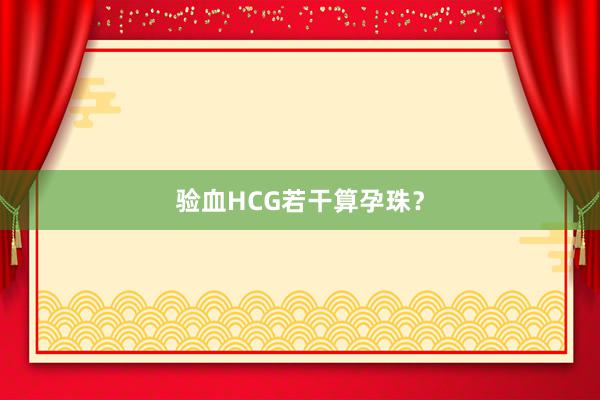 验血HCG若干算孕珠？
