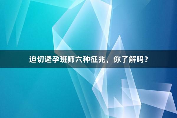 迫切避孕班师六种征兆，你了解吗？