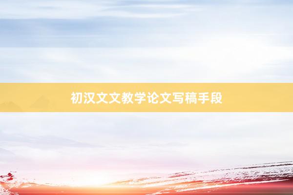 初汉文文教学论文写稿手段