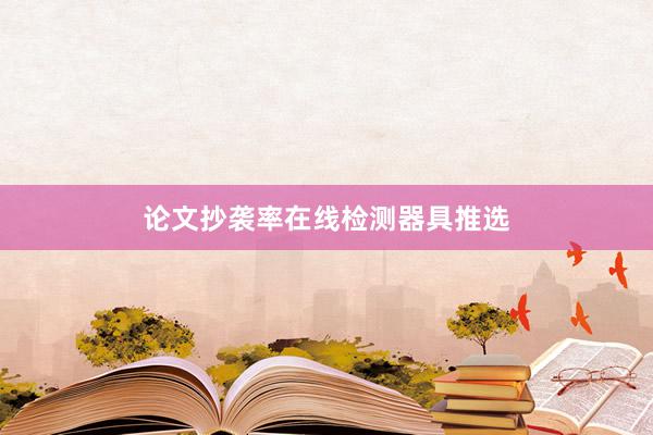 论文抄袭率在线检测器具推选