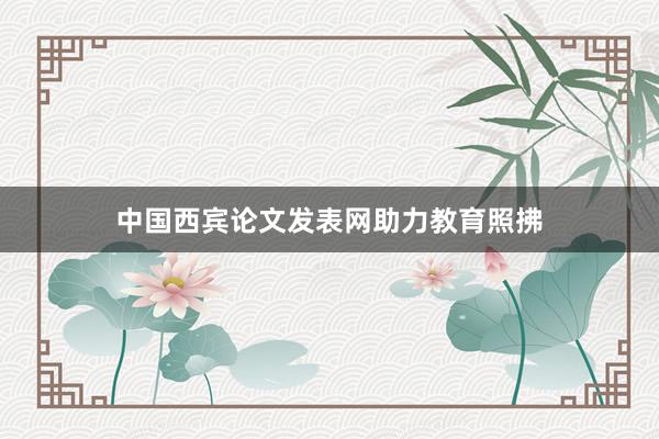 中国西宾论文发表网助力教育照拂